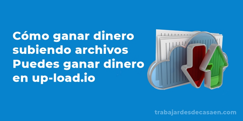 Cómo ganar dinero subiendo archivos | Puedes ganar dinero en up-load.io